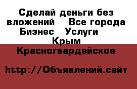 Сделай деньги без вложений. - Все города Бизнес » Услуги   . Крым,Красногвардейское